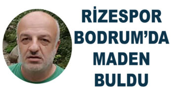 RİZESPOR BODRUM DA MADEN BULDU